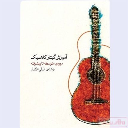 کتاب آموزش گیتار کلاسیک لیلی افشار - دوره متوسطه تا پیشرفته